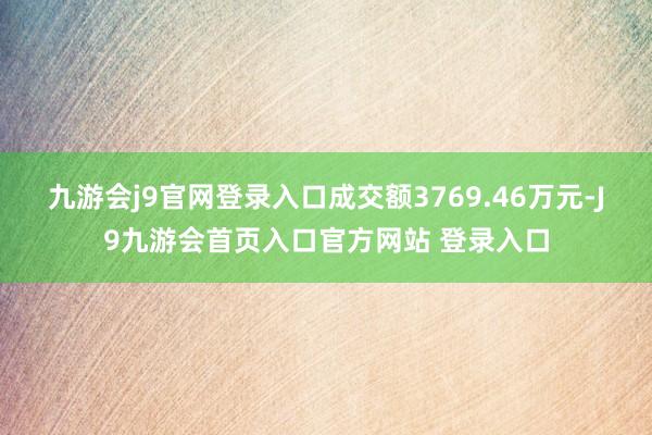 九游会j9官网登录入口成交额3769.46万元-J9九游会首页入口官方网站 登录入口