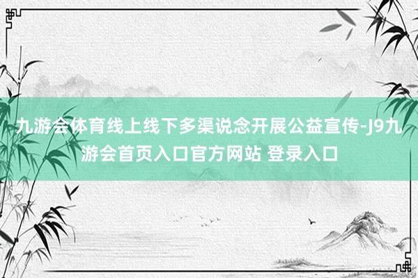 九游会体育线上线下多渠说念开展公益宣传-J9九游会首页入口官方网站 登录入口